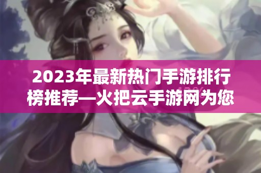 2023年最新热门手游排行榜推荐—火把云手游网为您精选游戏合集