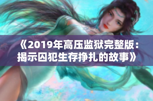 《2019年高压监狱完整版：揭示囚犯生存挣扎的故事》