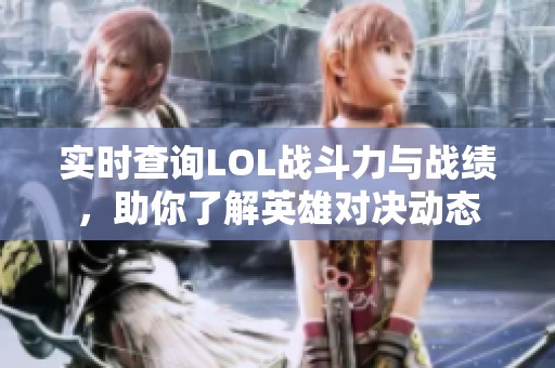 实时查询LOL战斗力与战绩，助你了解英雄对决动态