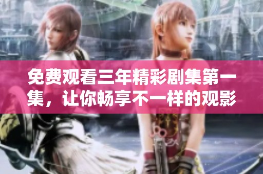 免费观看三年精彩剧集第一集，让你畅享不一样的观影体验