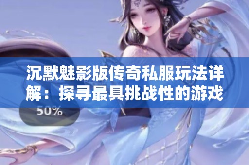 沉默魅影版传奇私服玩法详解：探寻最具挑战性的游戏体验
