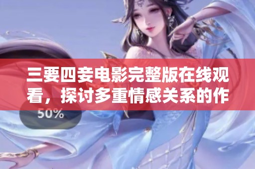三要四妾电影完整版在线观看，探讨多重情感关系的作品