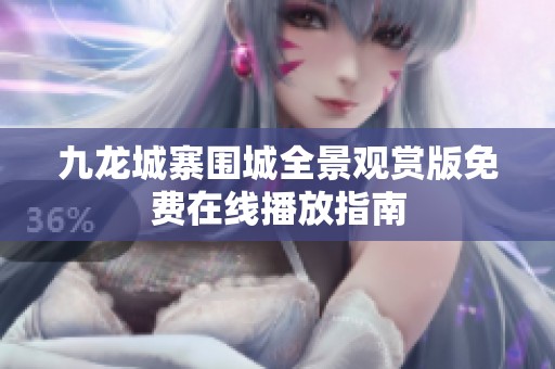 九龙城寨围城全景观赏版免费在线播放指南