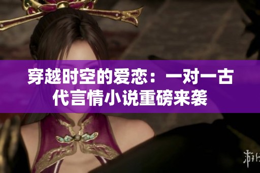 穿越时空的爱恋：一对一古代言情小说重磅来袭