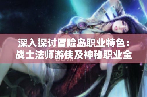 深入探讨冒险岛职业特色：战士法师游侠及神秘职业全解析