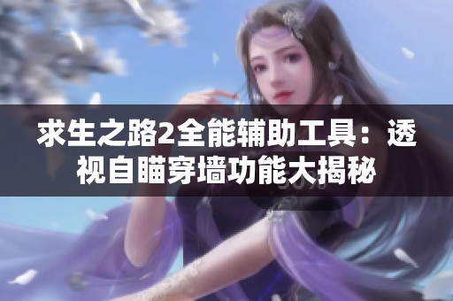 求生之路2全能辅助工具：透视自瞄穿墙功能大揭秘