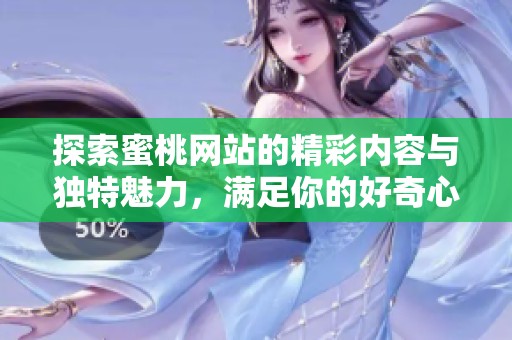 探索蜜桃网站的精彩内容与独特魅力，满足你的好奇心