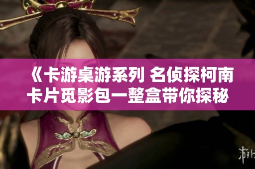 《卡游桌游系列 名侦探柯南卡片觅影包一整盒带你探秘推理之旅》
