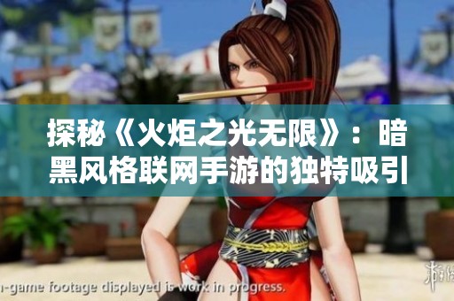 探秘《火炬之光无限》：暗黑风格联网手游的独特吸引力揭秘