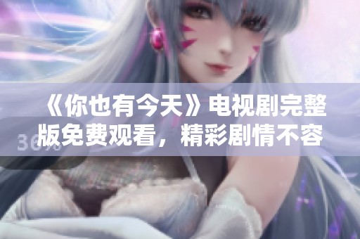 《你也有今天》电视剧完整版免费观看，精彩剧情不容错过