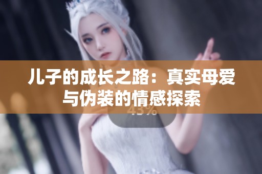 儿子的成长之路：真实母爱与伪装的情感探索