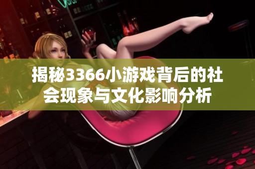 揭秘3366小游戏背后的社会现象与文化影响分析
