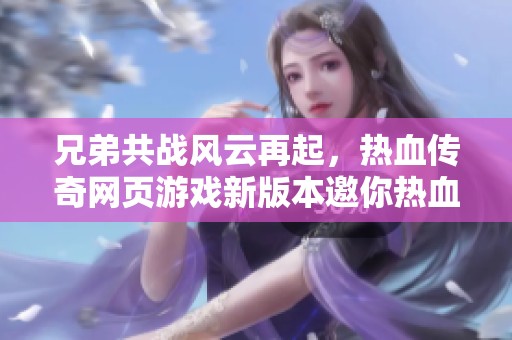 兄弟共战风云再起，热血传奇网页游戏新版本邀你热血探险！