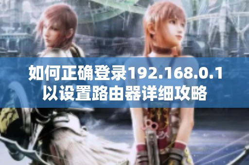 如何正确登录192.168.0.1以设置路由器详细攻略