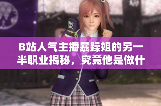 B站人气主播暴躁姐的另一半职业揭秘，究竟他是做什么的？