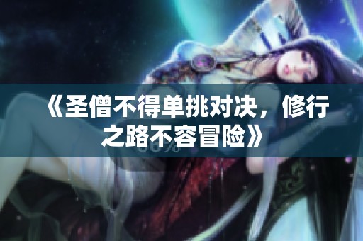 《圣僧不得单挑对决，修行之路不容冒险》