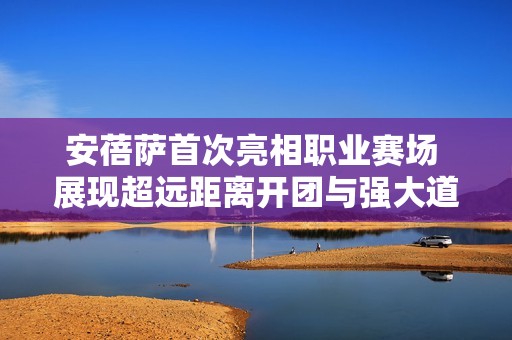 安蓓萨首次亮相职业赛场 展现超远距离开团与强大道路推进实力