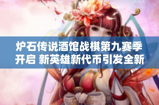 炉石传说酒馆战棋第九赛季开启 新英雄新代币引发全新战局挑战