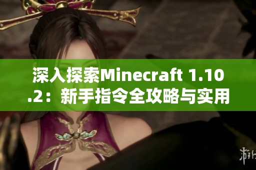 深入探索Minecraft 1.10.2：新手指令全攻略与实用技巧解析