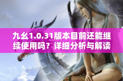 九幺1.0.31版本目前还能继续使用吗？详细分析与解读