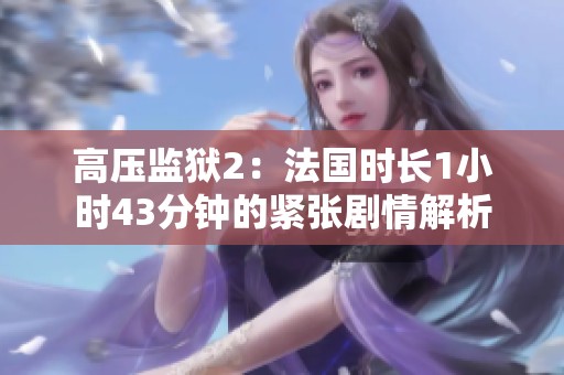 高压监狱2：法国时长1小时43分钟的紧张剧情解析