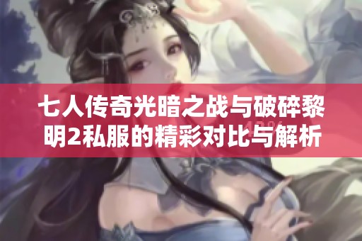 七人传奇光暗之战与破碎黎明2私服的精彩对比与解析