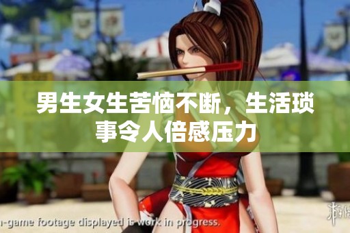 男生女生苦恼不断，生活琐事令人倍感压力