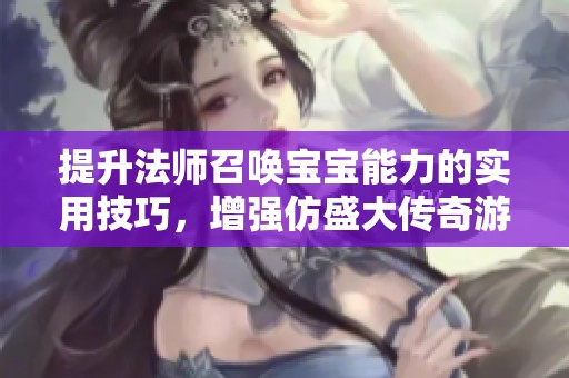 提升法师召唤宝宝能力的实用技巧，增强仿盛大传奇游戏体验
