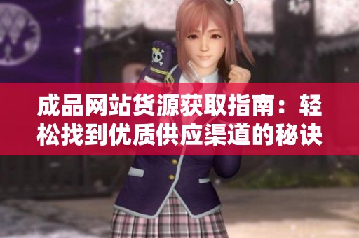 成品网站货源获取指南：轻松找到优质供应渠道的秘诀