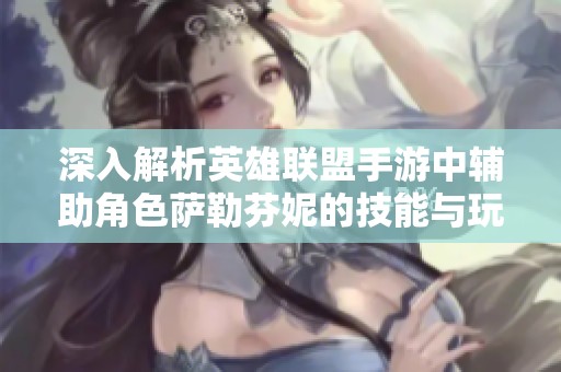 深入解析英雄联盟手游中辅助角色萨勒芬妮的技能与玩法攻略