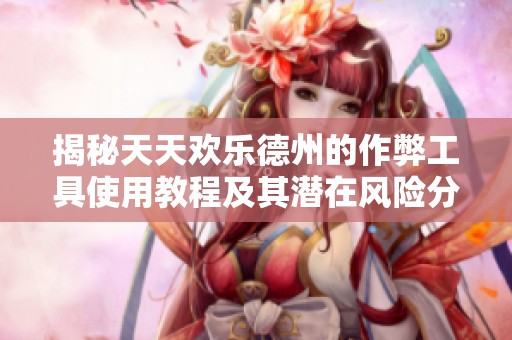 揭秘天天欢乐德州的作弊工具使用教程及其潜在风险分析