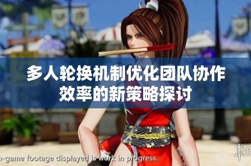 多人轮换机制优化团队协作效率的新策略探讨