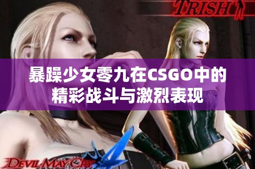 暴躁少女零九在CSGO中的精彩战斗与激烈表现