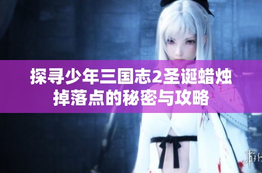 探寻少年三国志2圣诞蜡烛掉落点的秘密与攻略