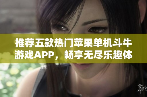 推荐五款热门苹果单机斗牛游戏APP，畅享无尽乐趣体验