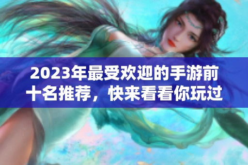 2023年最受欢迎的手游前十名推荐，快来看看你玩过哪些游戏！