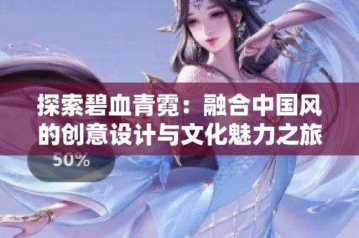 探索碧血青霓：融合中国风的创意设计与文化魅力之旅