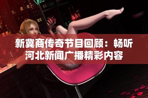 新冀商传奇节目回顾：畅听河北新闻广播精彩内容