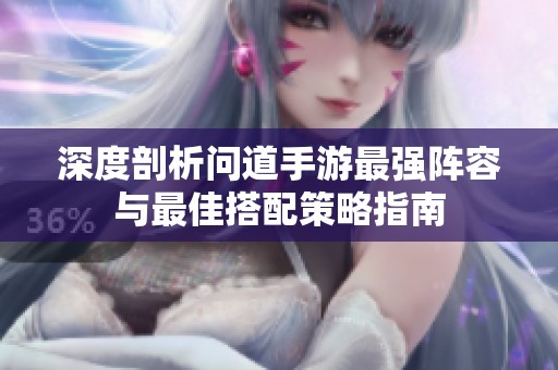深度剖析问道手游最强阵容与最佳搭配策略指南