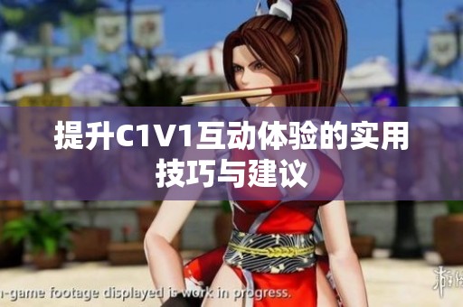 提升C1V1互动体验的实用技巧与建议
