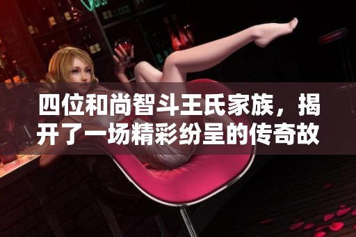 四位和尚智斗王氏家族，揭开了一场精彩纷呈的传奇故事