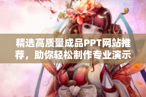 精选高质量成品PPT网站推荐，助你轻松制作专业演示文稿