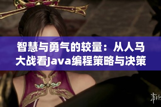 智慧与勇气的较量：从人马大战看Java编程策略与决策