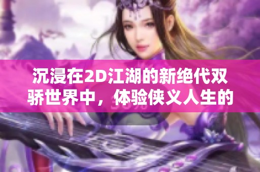 沉浸在2D江湖的新绝代双骄世界中，体验侠义人生的魅力与冒险