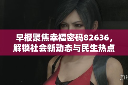 早报聚焦幸福密码82636，解锁社会新动态与民生热点话题