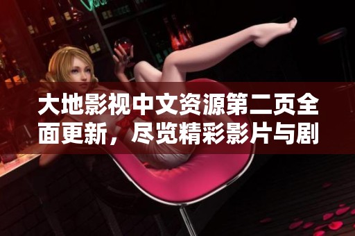 大地影视中文资源第二页全面更新，尽览精彩影片与剧情解析