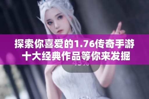 探索你喜爱的1.76传奇手游 十大经典作品等你来发掘