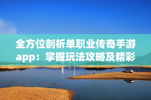全方位剖析单职业传奇手游app：掌握玩法攻略及精彩开服预告