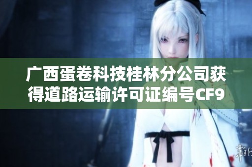 广西蛋卷科技桂林分公司获得道路运输许可证编号CF97811的喜讯