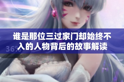 谁是那位三过家门却始终不入的人物背后的故事解读